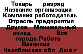 Токарь 4-6 разряд › Название организации ­ Компания-работодатель › Отрасль предприятия ­ Другое › Минимальный оклад ­ 40 000 - Все города Работа » Вакансии   . Челябинская обл.,Аша г.